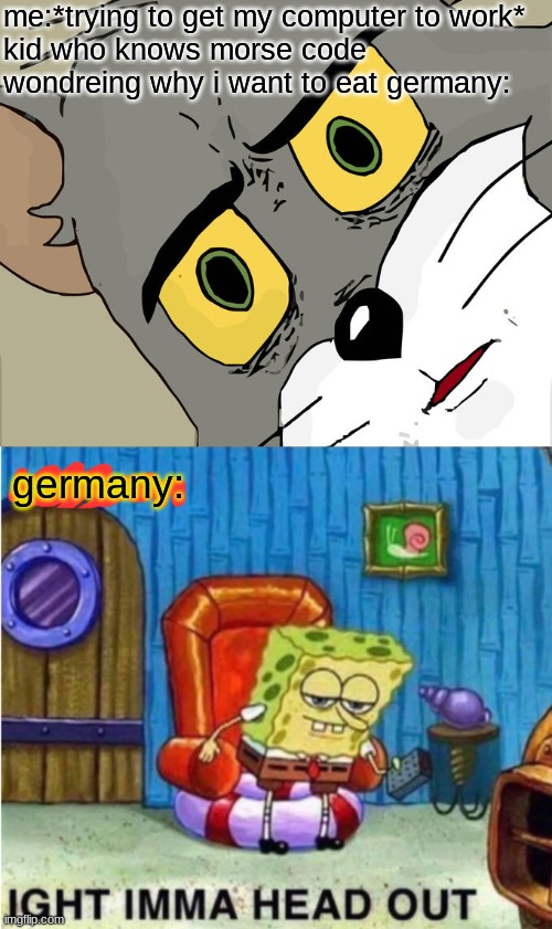 -_- | me:*trying to get my computer to work*
kid who knows morse code wondreing why i want to eat germany:; germany: | image tagged in memes,unsettled tom | made w/ Imgflip meme maker