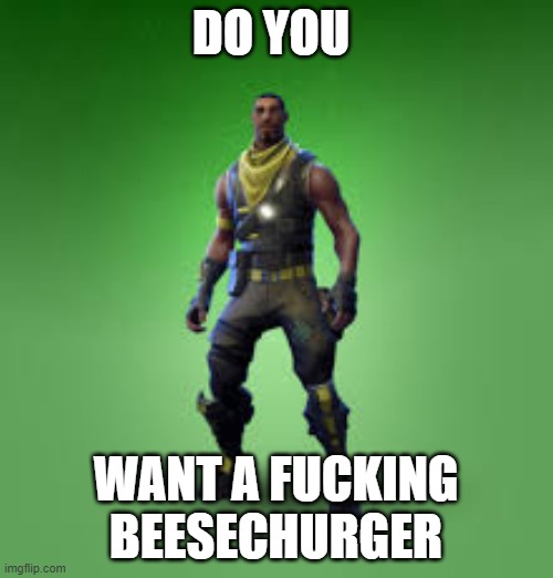 do you? | DO YOU WANT A FUCKING BEESECHURGER | image tagged in fornite skin,beesechurger,fornut,minegay | made w/ Imgflip meme maker