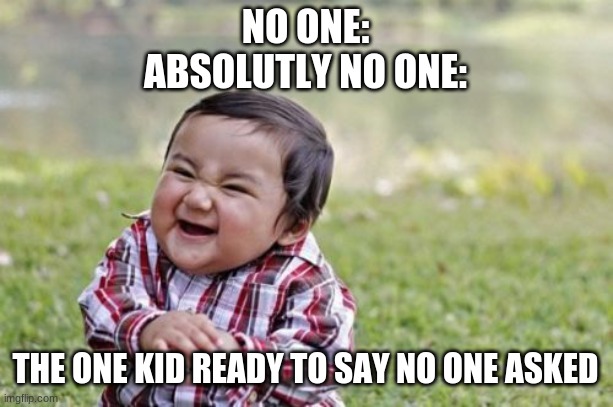 i hate these kids | NO ONE:
ABSOLUTLY NO ONE:; THE ONE KID READY TO SAY NO ONE ASKED | image tagged in memes,evil toddler | made w/ Imgflip meme maker