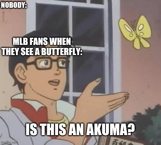 Is This A Pigeon | NOBODY:; MLB FANS WHEN THEY SEE A BUTTERFLY:; IS THIS AN AKUMA? | image tagged in memes,is this a pigeon | made w/ Imgflip meme maker