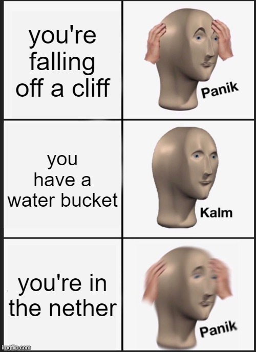 wait, why did i even bring it here? | you're falling off a cliff; you have a water bucket; you're in the nether | image tagged in memes,panik kalm panik,minecraft | made w/ Imgflip meme maker