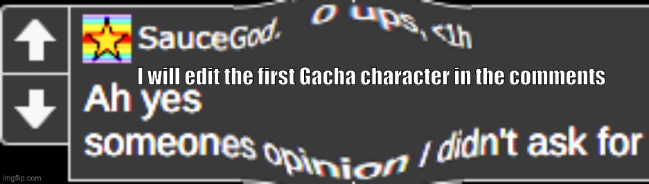 I will edit the first Gacha character in the comments | I will edit the first Gacha character in the comments | image tagged in someone's opinion i did not ask for,edit,gacha,gacha life | made w/ Imgflip meme maker