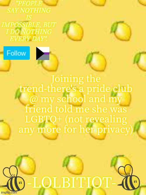 Lolbitiot's announcement | Joining the trend-there's a pride club @ my school and my friend told me she was LGBTQ+ (not revealing any more for her privacy) | image tagged in lolbitiot's announcement | made w/ Imgflip meme maker