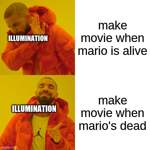 you had to make it when he dead | make movie when mario is alive; ILLUMINATION; make movie when mario's dead; ILLUMINATION | image tagged in memes,drake hotline bling | made w/ Imgflip meme maker