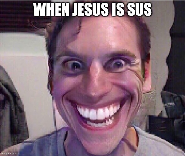 when the imposter is sus ! | WHEN JESUS IS SUS | image tagged in when the imposter is sus | made w/ Imgflip meme maker