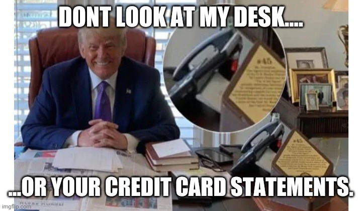 DONT LOOK AT MY DESK.... ...OR YOUR CREDIT CARD STATEMENTS. | made w/ Imgflip meme maker