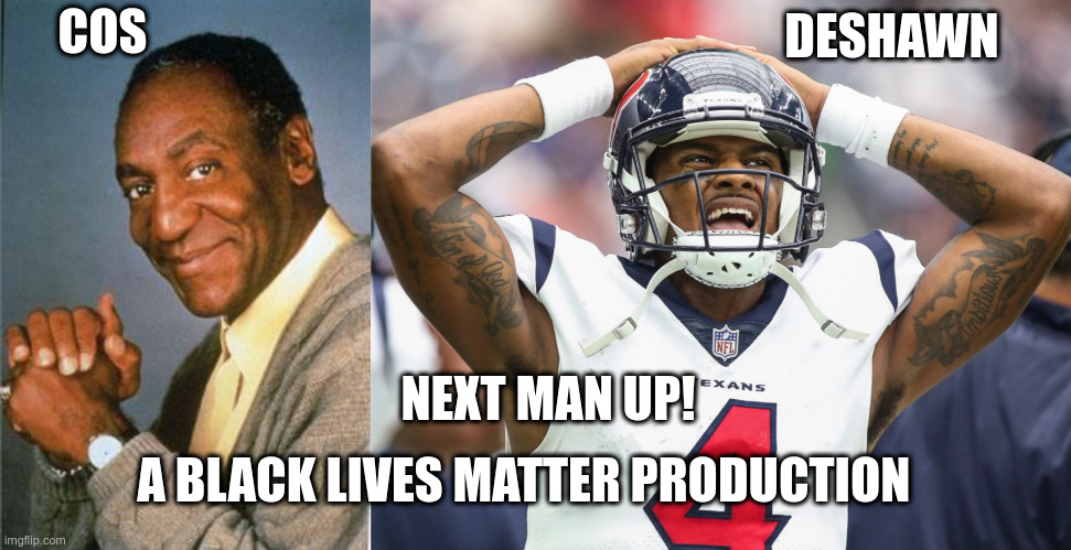 DESHAWN; COS; NEXT MAN UP! A BLACK LIVES MATTER PRODUCTION | image tagged in bill cosby,deshaun watson | made w/ Imgflip meme maker