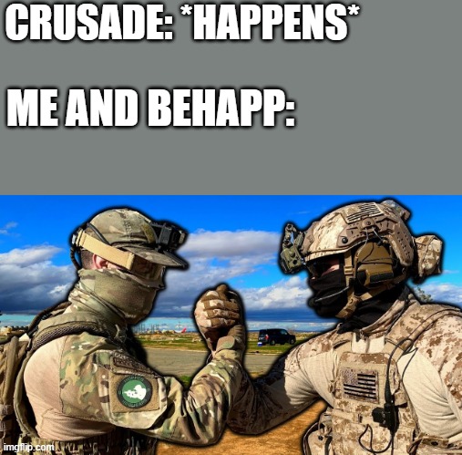 ill always be by your side happ | CRUSADE: *HAPPENS*; ME AND BEHAPP: | image tagged in soldiers teaming,crusader,crusades,homies | made w/ Imgflip meme maker