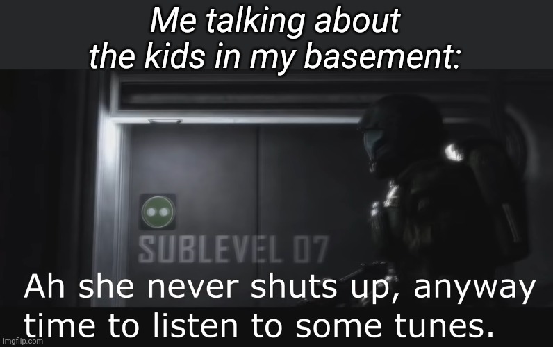 Halo 3 ODST She never shuts up | Me talking about the kids in my basement: | image tagged in halo 3 odst she never shuts up | made w/ Imgflip meme maker