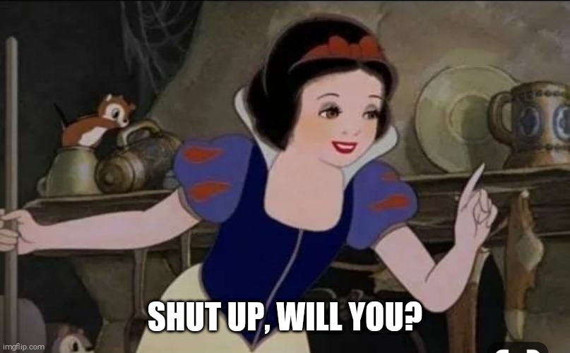 Snow White | SHUT UP, WILL YOU? | image tagged in snow white | made w/ Imgflip meme maker