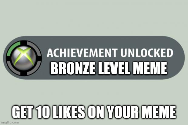 Your Meme is good but is it good enough | BRONZE LEVEL MEME; GET 10 LIKES ON YOUR MEME | image tagged in achievement unlocked | made w/ Imgflip meme maker