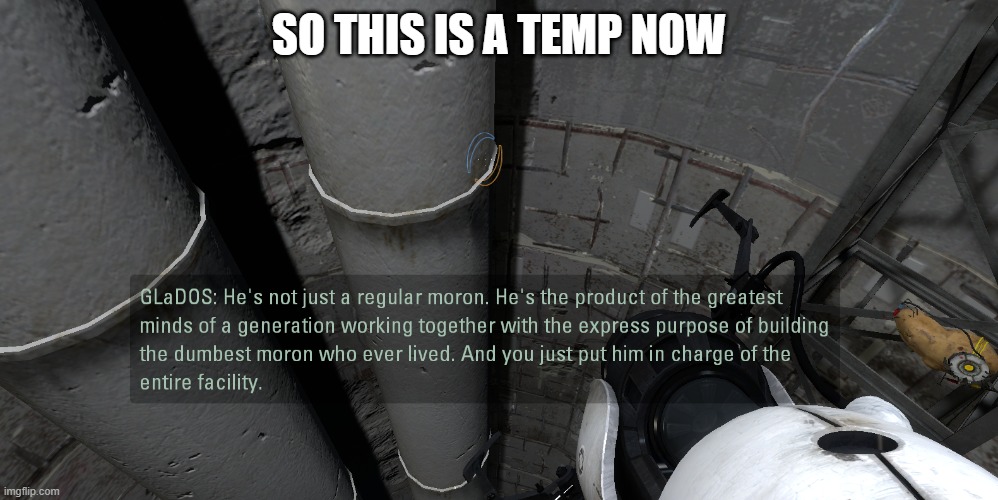 i was playing portal 2 and noticed that line lol- | SO THIS IS A TEMP NOW | image tagged in glados moron | made w/ Imgflip meme maker