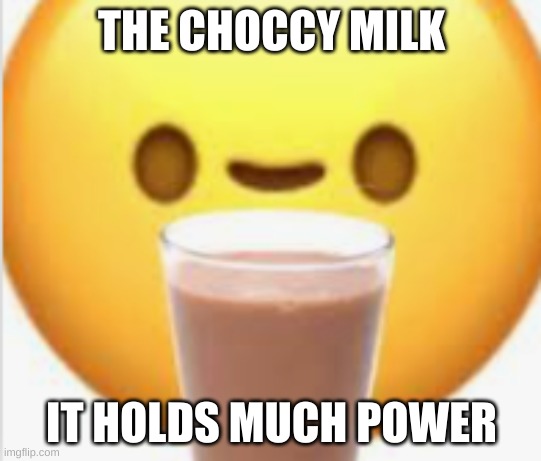 Choccy milk solves everything | THE CHOCCY MILK; IT HOLDS MUCH POWER | image tagged in have some choccy milk,emotions,lol so funny | made w/ Imgflip meme maker