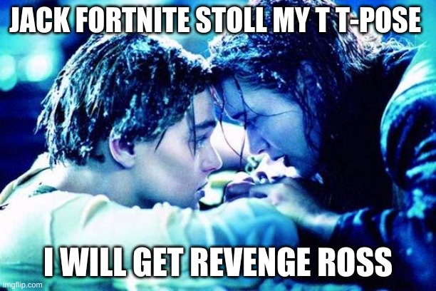 Titanic Raft | JACK FORTNITE STOLL MY T T-POSE; I WILL GET REVENGE ROSS | image tagged in titanic raft | made w/ Imgflip meme maker