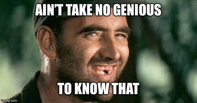 Deliverance HIllbilly | AIN’T TAKE NO GENIOUS TO KNOW THAT | image tagged in deliverance hillbilly | made w/ Imgflip meme maker