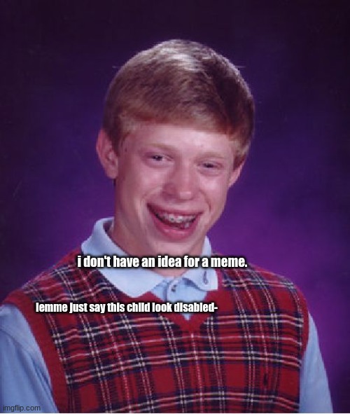 cri | i don't have an idea for a meme. lemme just say this child look disabled- | image tagged in memes,bad luck brian | made w/ Imgflip meme maker