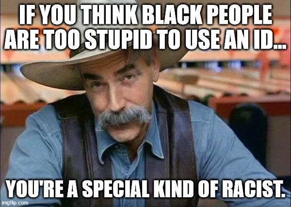 There are more dumb white people in the U.S. then dumb black people. | IF YOU THINK BLACK PEOPLE ARE TOO STUPID TO USE AN ID... YOU'RE A SPECIAL KIND OF RACIST. | image tagged in sam elliott special kind of stupid | made w/ Imgflip meme maker