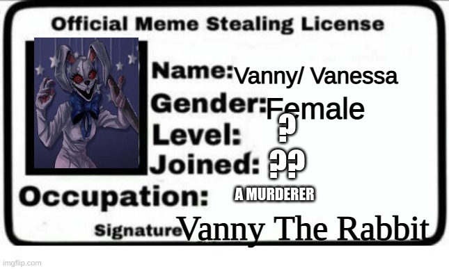 meme stealer | Vanny/ Vanessa; Female; ?
?? A MURDERER; Vanny The Rabbit | image tagged in official meme stealing license | made w/ Imgflip meme maker