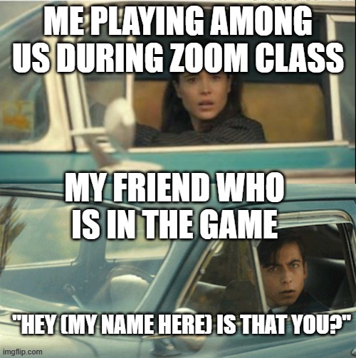 yeah im supposed to be doin school but WHO DA HECK CARES BOUT THAT | ME PLAYING AMONG US DURING ZOOM CLASS; MY FRIEND WHO IS IN THE GAME; "HEY (MY NAME HERE) IS THAT YOU?" | image tagged in vanya and five | made w/ Imgflip meme maker