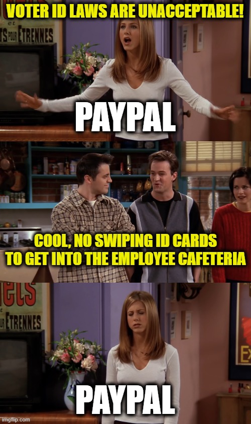 Free Meals on Paypal! | VOTER ID LAWS ARE UNACCEPTABLE! PAYPAL; COOL, NO SWIPING ID CARDS TO GET INTO THE EMPLOYEE CAFETERIA; PAYPAL | image tagged in rachel,chandler,joey,girl roommate | made w/ Imgflip meme maker