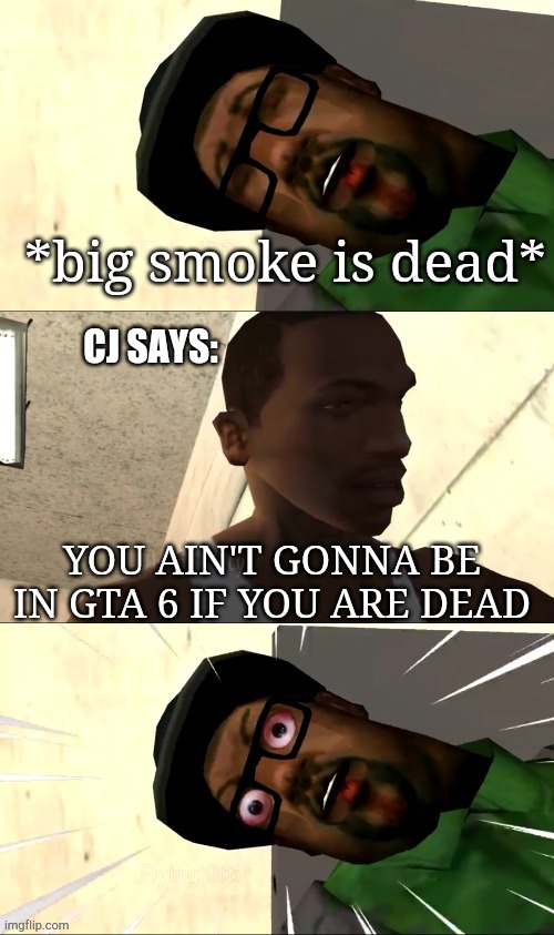 VI | *big smoke is dead*; CJ SAYS:; YOU AIN'T GONNA BE IN GTA 6 IF YOU ARE DEAD | image tagged in gta san andreas,gta 6,big smoke,cj,gta sa,gaming | made w/ Imgflip meme maker