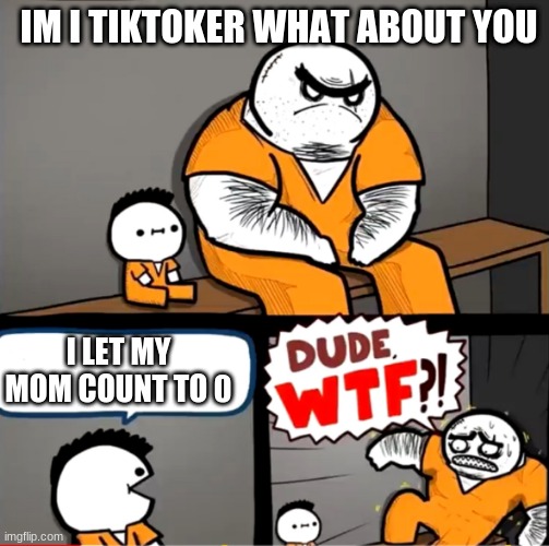Surprised bulky prisoner |  IM I TIKTOKER WHAT ABOUT YOU; I LET MY MOM COUNT TO 0 | image tagged in surprised bulky prisoner | made w/ Imgflip meme maker