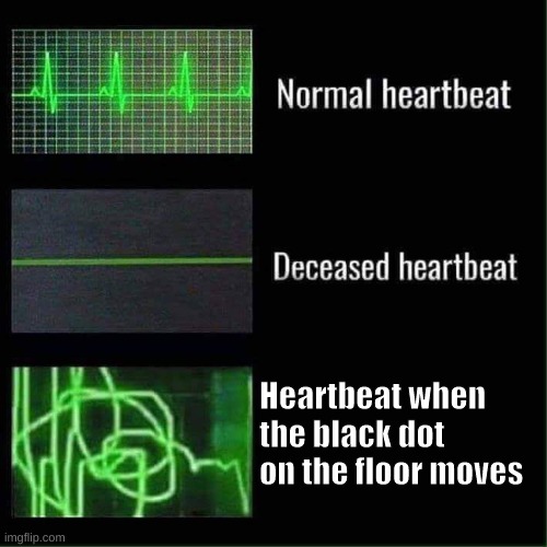 thas a cockroch |  Heartbeat when the black dot on the floor moves | image tagged in heart beat meme template,cockroach,oh no,oh shit | made w/ Imgflip meme maker