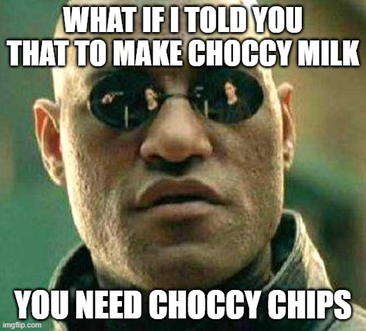 What if i told you | WHAT IF I TOLD YOU THAT TO MAKE CHOCCY MILK; YOU NEED CHOCCY CHIPS | image tagged in what if i told you | made w/ Imgflip meme maker