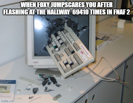 Broken computer | WHEN FOXY JUMPSCARES YOU AFTER FLASHING AT THE HALLWAY  69410 TIMES IN FNAF 2 | image tagged in broken computer | made w/ Imgflip meme maker