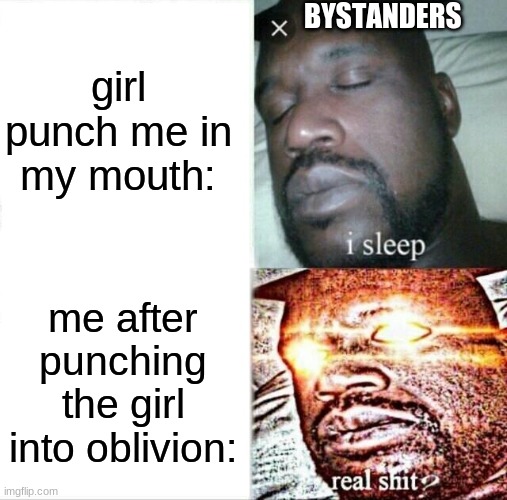 ?Why is it like this | girl punch me in my mouth:; BYSTANDERS; me after punching the girl into oblivion: | image tagged in memes,sleeping shaq | made w/ Imgflip meme maker