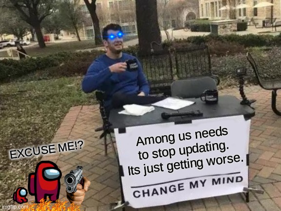 Get this to 50 upvotes. its a bet. please do it | Among us needs to stop updating. Its just getting worse. EXCUSE ME!? | image tagged in memes,change my mind | made w/ Imgflip meme maker