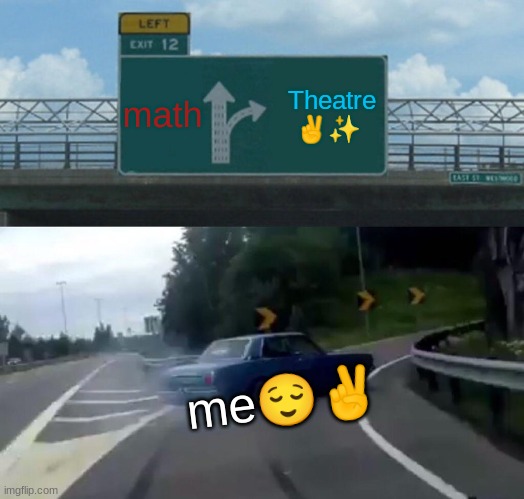 theatre meme | math; Theatre ✌️✨; me😌✌️ | image tagged in memes,left exit 12 off ramp | made w/ Imgflip meme maker