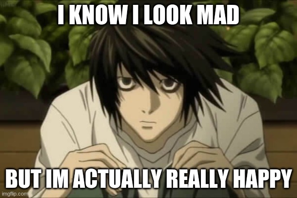 I KNOW I LOOK MAD; BUT IM ACTUALLY REALLY HAPPY | image tagged in memes | made w/ Imgflip meme maker