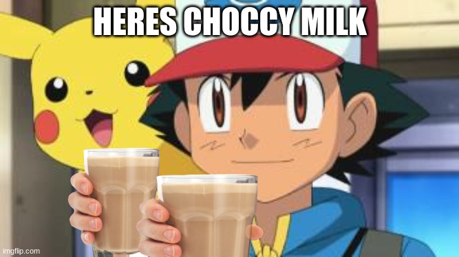 Ash ketchum | HERES CHOCCY MILK | image tagged in ash ketchum | made w/ Imgflip meme maker