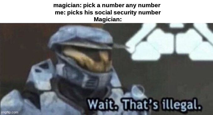 Wait that’s illegal | magician: pick a number any number 
me: picks his social security number
Magician: | image tagged in wait that s illegal,funny | made w/ Imgflip meme maker