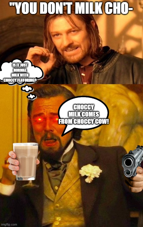 "YOU DON'T MILK CHO-; IS IT JUST NORMAL MILK WITH CHOCCY FLAVORING? CHOCCY MILK COMES FROM CHOCCY COW! | image tagged in memes,one does not simply | made w/ Imgflip meme maker