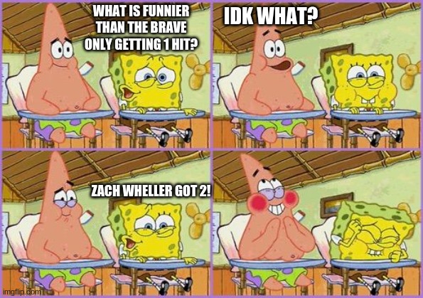 This Is The Ultimate Joke |  WHAT IS FUNNIER THAN THE BRAVE ONLY GETTING 1 HIT? IDK WHAT? ZACH WHELLER GOT 2! | image tagged in funnier than 24,baseball,mlb | made w/ Imgflip meme maker