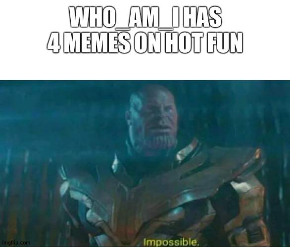 That's too much | WHO_AM_I HAS 4 MEMES ON HOT FUN | image tagged in thanos impossible,fun,hot,who_am_i | made w/ Imgflip meme maker