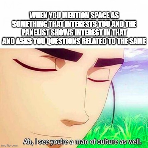 Ah,I see you are a man of culture as well | WHEN YOU MENTION SPACE AS SOMETHING THAT INTERESTS YOU AND THE PANELIST SHOWS INTEREST IN THAT AND ASKS YOU QUESTIONS RELATED TO THE SAME | image tagged in ah i see you are a man of culture as well | made w/ Imgflip meme maker