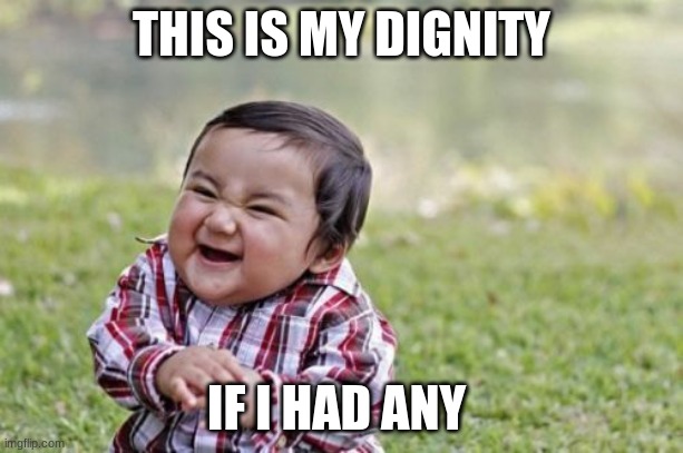 my dignity | THIS IS MY DIGNITY; IF I HAD ANY | image tagged in memes,evil toddler | made w/ Imgflip meme maker