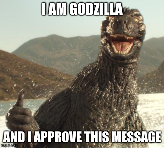 Godzilla approved | I AM GODZILLA; AND I APPROVE THIS MESSAGE | image tagged in godzilla approved | made w/ Imgflip meme maker