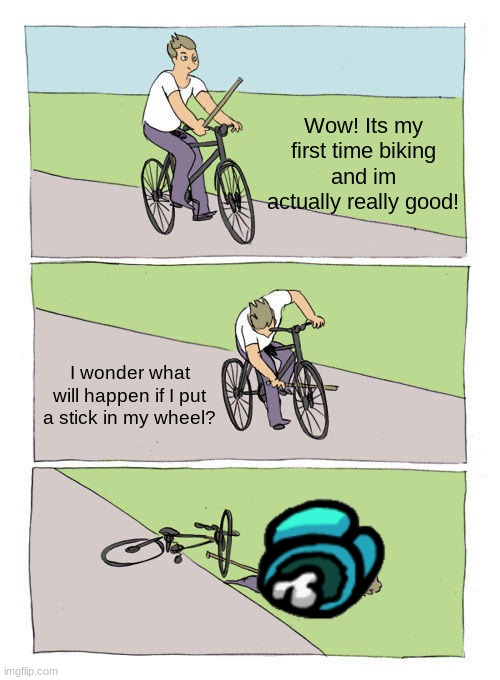 Bike Fall |  Wow! Its my first time biking and im actually really good! I wonder what will happen if I put a stick in my wheel? | image tagged in memes,bike fall | made w/ Imgflip meme maker