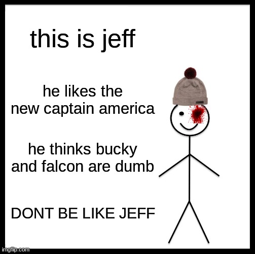 Be Like Bill | this is jeff; he likes the new captain america; he thinks bucky and falcon are dumb; DONT BE LIKE JEFF | image tagged in memes,be like bill | made w/ Imgflip meme maker