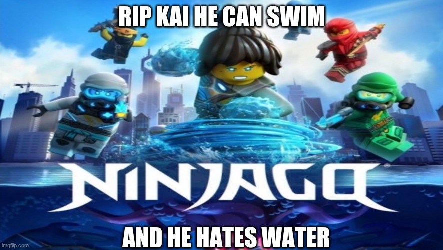 rip kai | RIP KAI HE CAN SWIM; AND HE HATES WATER | image tagged in water | made w/ Imgflip meme maker