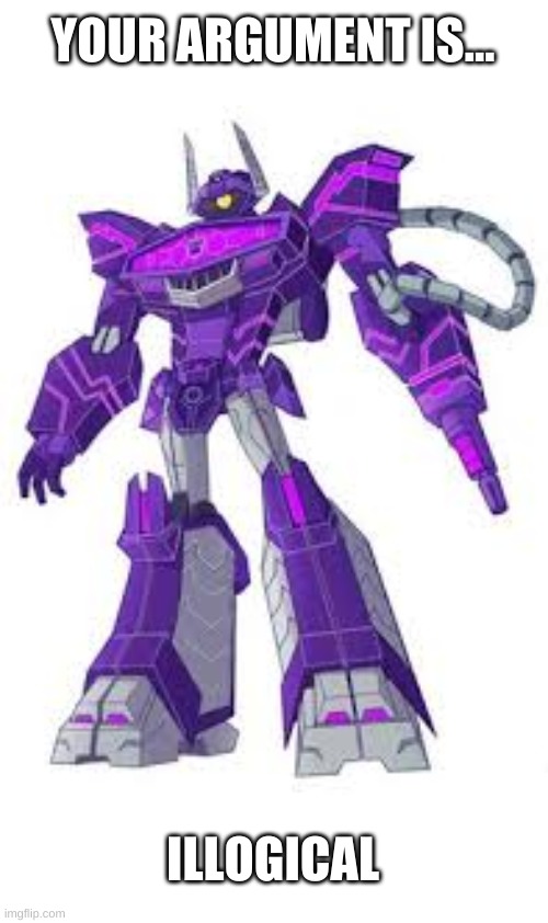 Angry Cyberverse Shockwave | YOUR ARGUMENT IS... ILLOGICAL | image tagged in angry cyberverse shockwave | made w/ Imgflip meme maker