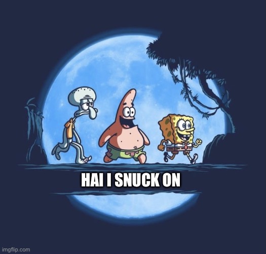 My parents aren’t gonna be home much this week so I can sneak on more | HAI I SNUCK ON | image tagged in sponge temp | made w/ Imgflip meme maker