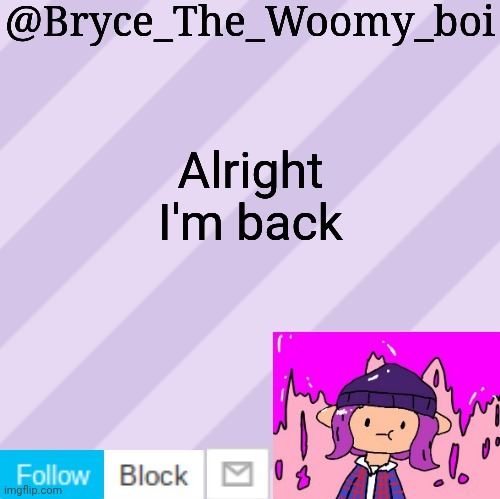 Bryce_The_Woomy_boi's new New NEW announcement template | Alright I'm back | image tagged in bryce_the_woomy_boi's new new new announcement template | made w/ Imgflip meme maker