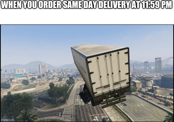 E | WHEN YOU ORDER SAME DAY DELIVERY AT 11:59 PM | image tagged in no tags | made w/ Imgflip meme maker