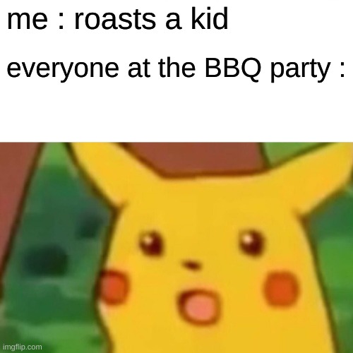 oh crap | me : roasts a kid; everyone at the BBQ party : | image tagged in memes,surprised pikachu | made w/ Imgflip meme maker