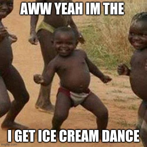 Ice cream dance | AWW YEAH IM THE; I GET ICE CREAM DANCE | image tagged in memes,third world success kid | made w/ Imgflip meme maker